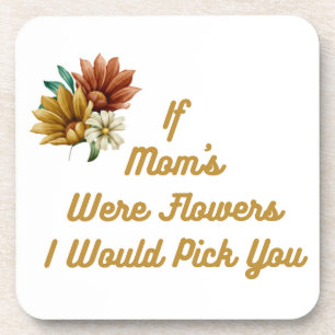 If Moms Were Flowers I'd Pick You on a  Coaster