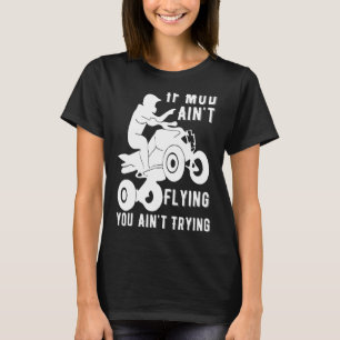 If Mud Aint Flying Atv Quad Four Wheeler Gear Mudd T-Shirt