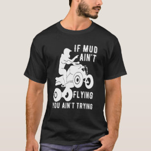 If Mud Aint Flying Atv Quad Four Wheeler Gear Mudd T-Shirt