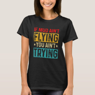 If Mud Ain't Flying You Ain't Trying Retro Mudding T-Shirt
