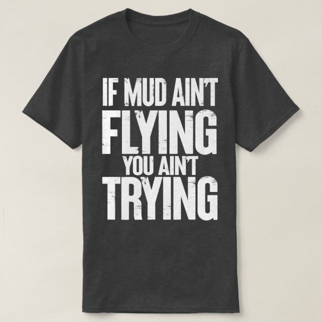 If Mud Aint Flying You Aint Trying T-Shirt (Design Front)
