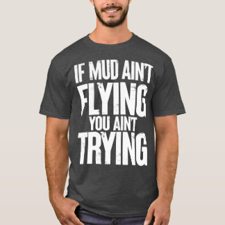 If Mud Aint Flying You Aint Trying T-Shirt