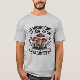 If Mushrooms Can Grow from dirt T-shirt Design