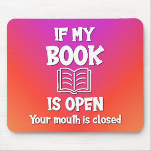 If My Book Is Open Your Mouth Is Closed Mouse Pad