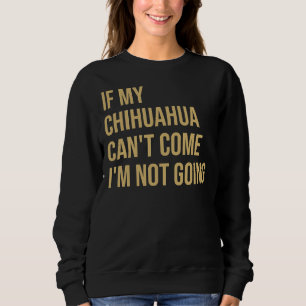 If My Chihuahua Can Come I M Not Going Sweatshirt