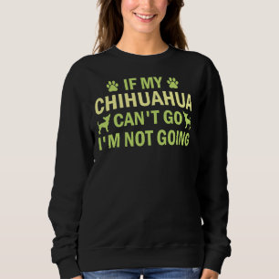 If My Chihuahua Can Go I M Not Going Chihuahua Ch Sweatshirt