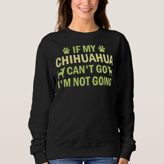 If My Chihuahua Can Go I M Not Going Chihuahua  Ch Sweatshirt (Front)