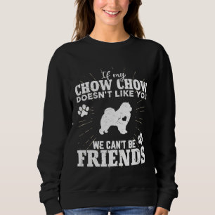 If My Chow Chow Doesn t Like You We Can t Be Frien Sweatshirt