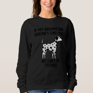 if my Dalmatian doesn't like you we can't be frien Sweatshirt