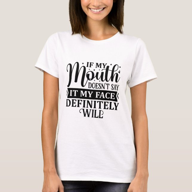 If my mouth doesn't say it my face definitely will T-Shirt (Front)