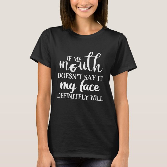 If My Mouth Doesn't Say It My Face Definitely Will T-Shirt (Front)