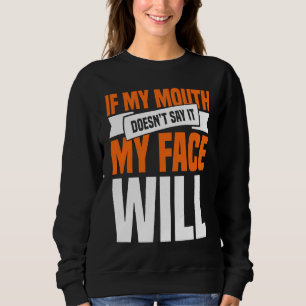 If My Mouth Doesnu2019t Say It My Face Will  1 Sweatshirt
