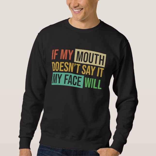 If My Mouth Doesnu2019t Say It My Face Will  6 Sweatshirt (Front)