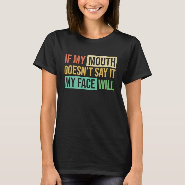 If My Mouth Doesnu2019t Say It My Face Will  6 T-Shirt (Front)