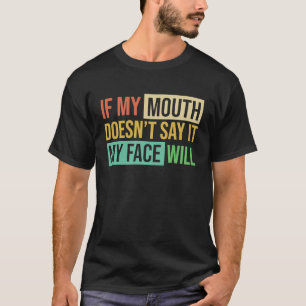 If My Mouth Doesnu2019t Say It My Face Will 6 T-Shirt