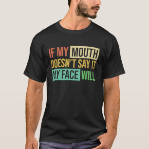 If My Mouth Doesnu2019t Say It My Face Will  6 T-Shirt
