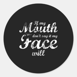 If My Mouth Don't Say It My Face Will Classic Round Sticker