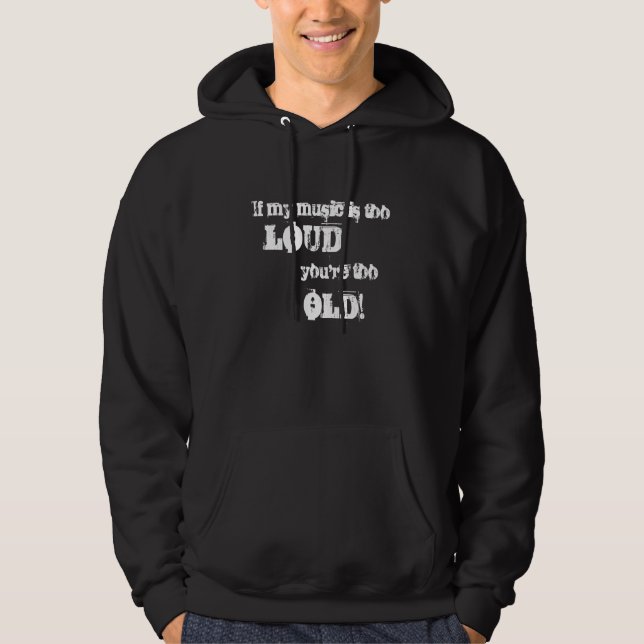 If My Music is Too Loud, You're Too Old! Hoodie (Front)