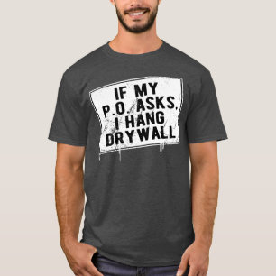 If My P O Asks I Hang Drywall Funny Hilarious T-Shirt
