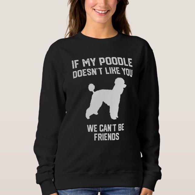 if my Poodle doesn't like you we can't be friends  Sweatshirt (Front)