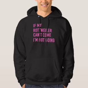 If My Rottweiler Can Come I M Not Going Rottweiler Hoodie