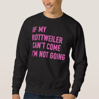 If My Rottweiler Can Come I M Not Going Rottweiler Sweatshirt