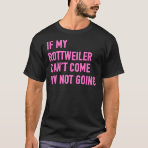 If My Rottweiler Can Come I M Not Going Rottweiler T-Shirt