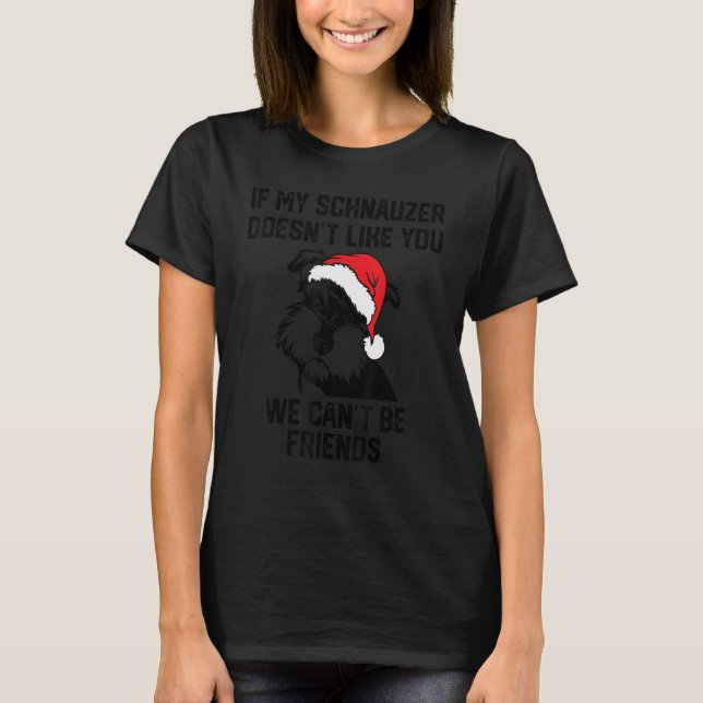 if my Schnauzer doesn't like you we can't be frien T-Shirt (Front)