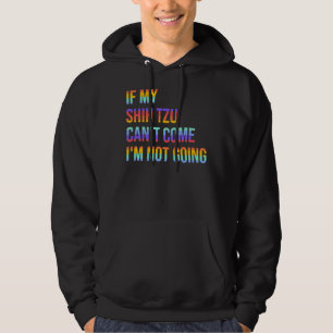 If My Shih Tzu Can T Come I M Not Going Hoodie