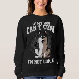 If My Siberian Husky Can Come I M Not Coming Sweatshirt