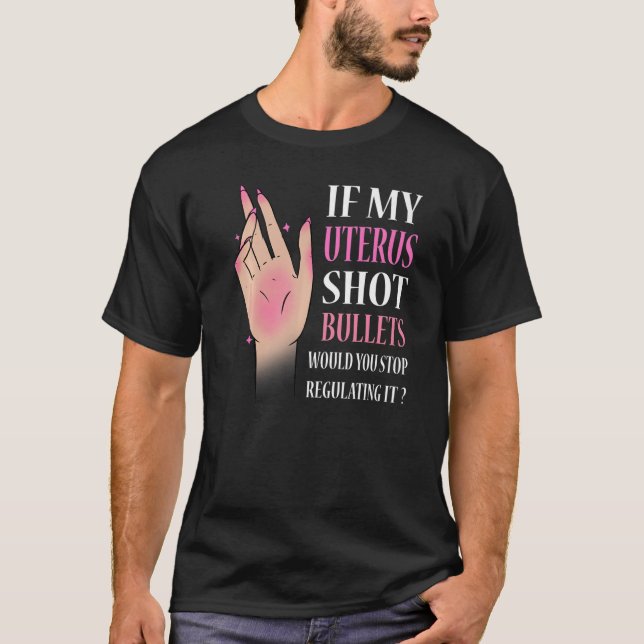 If My Uterus Shot Bullets Would You Stop Regulatin T-Shirt (Front)