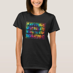If My Uterus Shot Bullets Would You Stop Regulatin T-Shirt