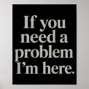 If Need A Problem Here Funny Trendy Meme Quotes Poster