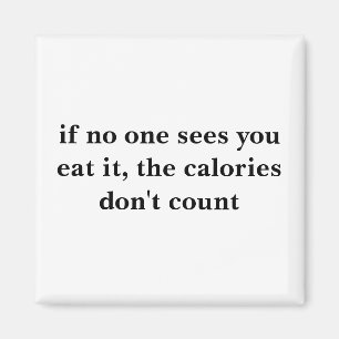 if no one sees you eat it, the calories don't c... magnet