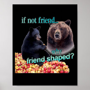 If Not Friend Why Friend Shaped Funny Bear Lover Poster