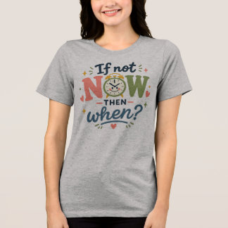 If Not Now Then When Shirt, Motivational Tee