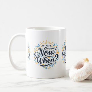If Not Now When?  Coffee Mug