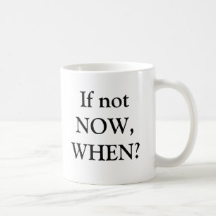 If not NOW, WHEN? Coffee Mug