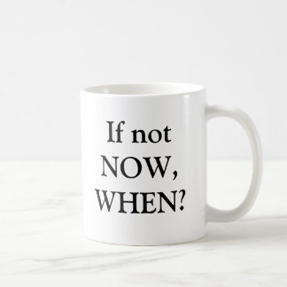 If not NOW, WHEN? Coffee Mug