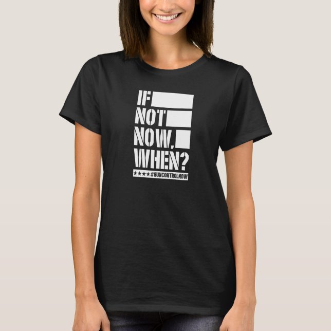 If Not Now When Gun Control Now Anti Gun Slogan   T-Shirt (Front)