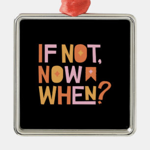 If Not Now When Metal Ornament