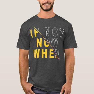 If Not Now When  Motivational Quote Saying  T-Shirt