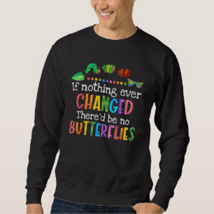 If Nothing Ever Changed Thered Be No Butterflies C Sweatshirt