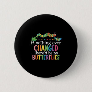 If Nothing Ever Changed Thered Be No Butterflies F 6 Cm Round Badge
