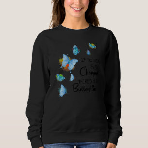 If Nothing Ever Changed There'd be No Butterflies Sweatshirt