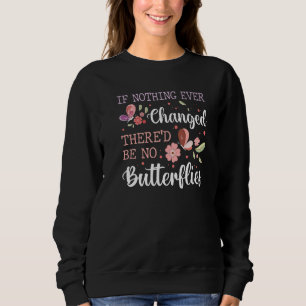 If Nothing Ever Changed There'd Be No Butterflies Sweatshirt