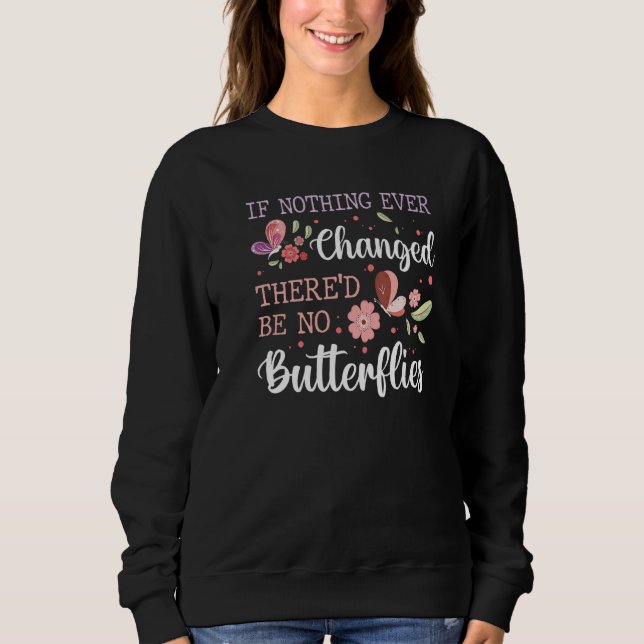 If Nothing Ever Changed There'd Be No Butterflies  Sweatshirt (Front)
