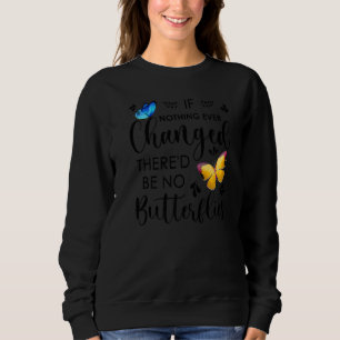 If Nothing Ever Changed There'd Be No Butterflies  Sweatshirt