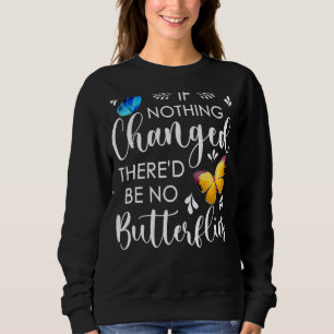 If Nothing Ever Changed There'd Be No Butterflies  Sweatshirt