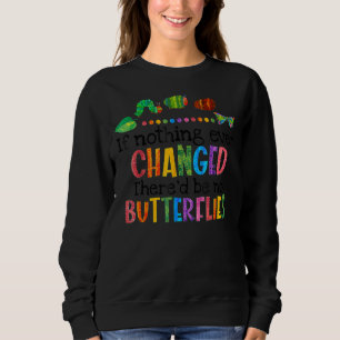 If Nothing Ever Changed There'd Be No Butterflies Sweatshirt